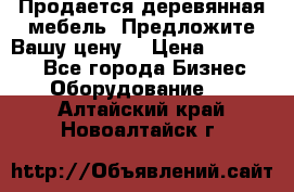 Продается деревянная мебель. Предложите Вашу цену! › Цена ­ 150 000 - Все города Бизнес » Оборудование   . Алтайский край,Новоалтайск г.